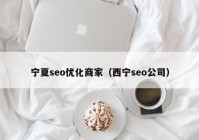 宁夏seo优化商家（西宁seo公司）