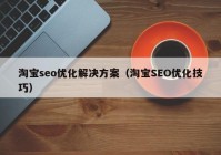 淘宝seo优化解决方案（淘宝SEO优化技巧）