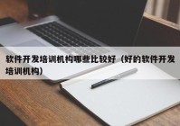 软件开发培训机构哪些比较好（好的软件开发培训机构）